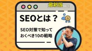 【2025年最新】SEOとは？SEO対策の初心者にもわかる基本と具体的な施策10ポイントを徹底解説